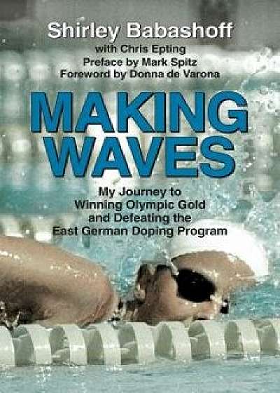 Making Waves: My Journey to Winning Olympic Gold and Defeating the East German Doping Program, Hardcover/Shirley Babashoff