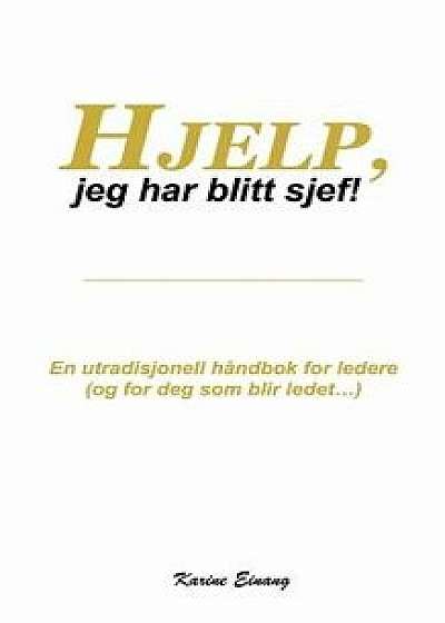 Hjelp, Jeg Har Blitt Sjef: En Utradisjonell Hĺndbok for Ledere (Og for Deg SOM Blir Ledet...), Paperback/Karine Einang