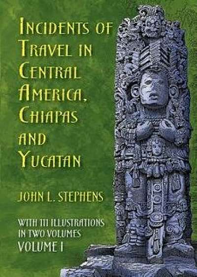 Incidents of Travel in Central America, Chiapas, and Yucatan, Volume I, Paperback/John L. Stephens