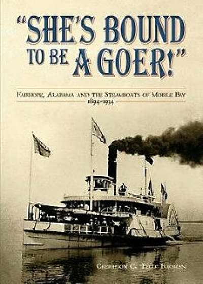 Coperta cărții She's Bound to Be a Goer: Fairhope Alabama and the Steamboats of Mobile Bay 1894-1934, Paperback/Creighton C. Forsman