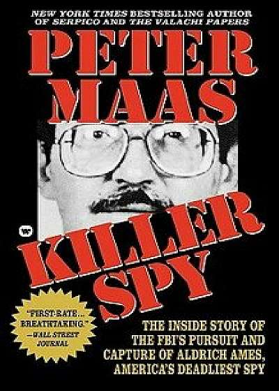Killer Spy: Inside Story of the Fbi's Pursuit and Capture of Aldrich Ames, America's Deadliest Spy/Peter Maas