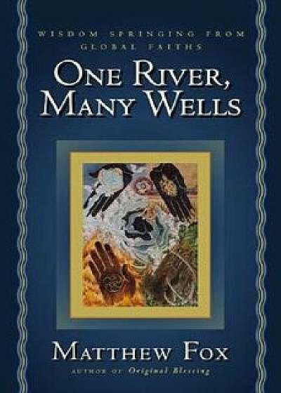 One River, Many Wells: Wisdom Springing from Global Faiths, Paperback/Matthew Fox