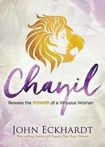 Chayil: Release the Power of a Virtuous Woman, Paperback/John Eckhardt