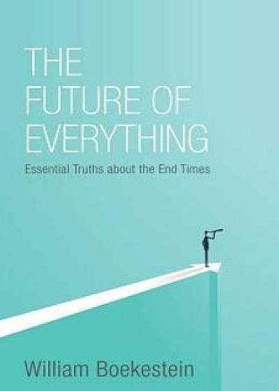 The Future of Everything: Essential Truths about the End Times, Paperback/William Boekestein
