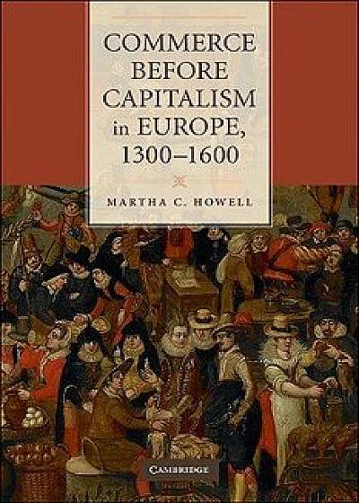 Commerce Before Capitalism in Europe, 1300-1600, Paperback/Martha C. Howell