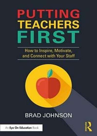 Putting Teachers First: How to Inspire, Motivate, and Connect with Your Staff, Paperback/Brad Johnson