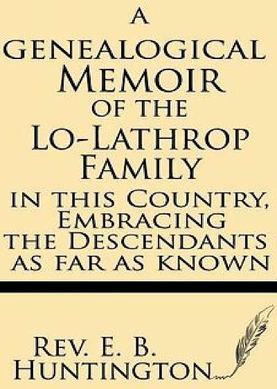 A Genealogical Memoir of the Lo-Lathrop Family in This Country, Embracing the Descendants, as Far as Known, Paperback/E. B. Huntington