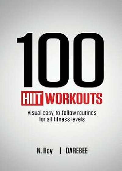 100 HIIT Workouts: Visual easy-to-follow routines for all fitness levels, Paperback/N. Rey