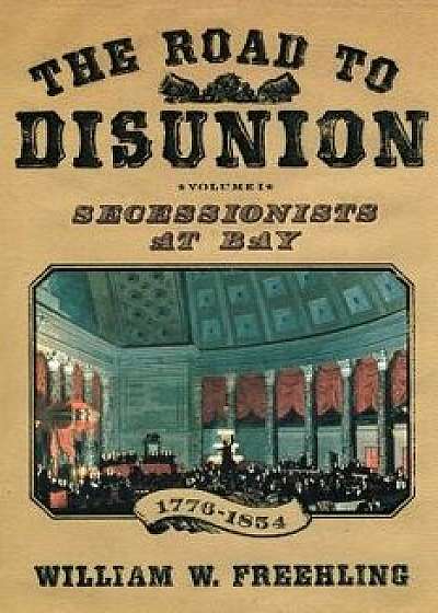 The Road to Disunion: Secessionists at Bay, 1776-1854: Volume I, Paperback/William W. Freehling