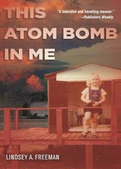 This Atom Bomb in Me, Paperback/Lindsey A. Freeman