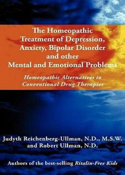 The Homeopathic Treatment of Depression, Anxiety, Bipolar and Other Mental and Emotional Problems: Homeopathic Alternatives to Conventional Drug Thera, Paperback/Judyth Reichenberg-Ullman