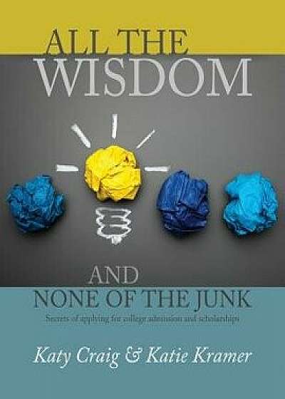 All the Wisdom and None of the Junk: Secrets of Applying for College Admission and Scholarships, Paperback/Katy Craig