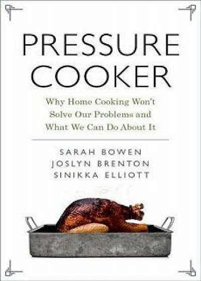Pressure Cooker: Why Home Cooking Won't Solve Our Problems and What We Can Do about It, Hardcover/Sarah Bowen