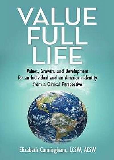 Value Full Life: Values, Growth, and Development for an Individual and an American Identity from a Clinical Perspective, Paperback/Elizabeth Cunningham Lcsw Acsw