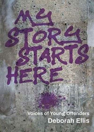 My Story Starts Here: Voices of Young Offenders, Paperback/Deborah Ellis