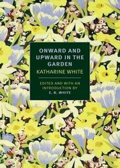 Onward and Upward in the Garden, Paperback/Katherine S. White