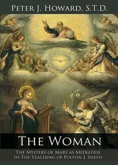 The Woman: The Mystery of Mary as Mediatrix in the Teaching of Fulton J. Sheen, Paperback/Peter J. Howard