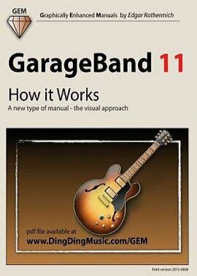 GarageBand 11 - How It Works: A New Type of Manual - The Visual Approach, Paperback/Edgar Rothermich