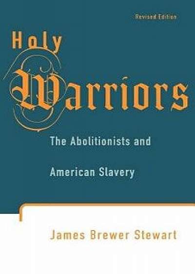 Holy Warriors: The Abolitionists and American Slavery, Paperback/James Brewer Stewart