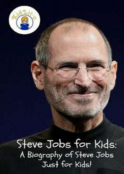 Steve Jobs for Kids: A Biography of Steve Jobs Just for Kids!, Paperback/Sam Rogers