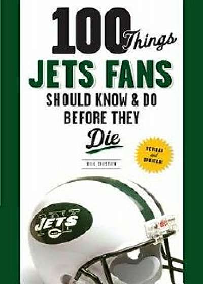 100 Things Jets Fans Should Know & Do Before They Die, Paperback/Bill Chastain