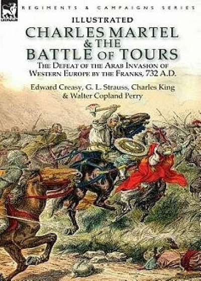 Charles Martel & the Battle of Tours: the Defeat of the Arab Invasion of Western Europe by the Franks, 732 A.D, Hardcover/Edward Creasy