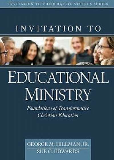 Invitation to Educational Ministry: Foundations of Transformative Christian Education, Hardcover/George M. Hillman Jr
