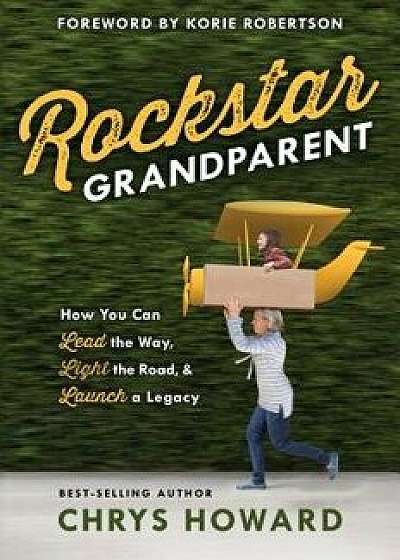 Rockstar Grandparent: How You Can Lead the Way, Light the Road, and Launch a Legacy, Paperback/Chrys Howard
