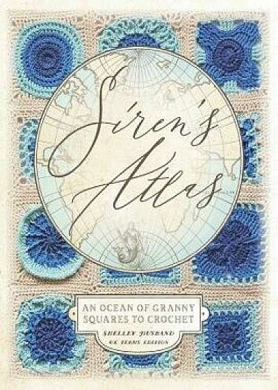 Siren's Atlas UK Terms Edition: An Ocean of Granny Squares to Crochet, Paperback/Shelley Husband