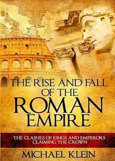 The Rise and Fall of the Roman Empire: The Clashes of Kings and Emperors Claiming the Crown, Paperback/Michael Klein