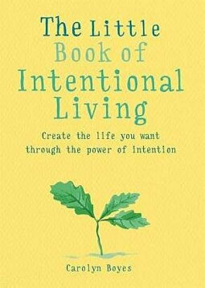The Little Book of Intentional Living: Manifest the Life You Want Through the Power of Intention, Paperback/Carolyn Boyes