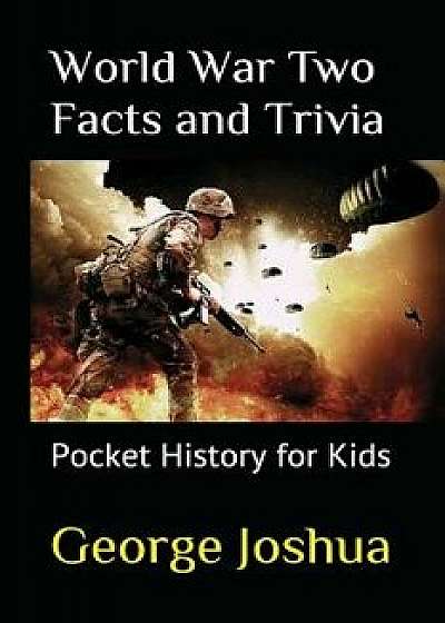 World War Two Facts and Trivia: Pocket History for Kids, Paperback/George Joshua