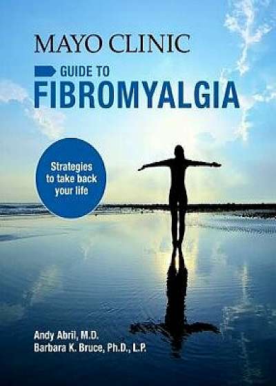 Mayo Clinic Guide to Fibromyalgia: Strategies to Take Back Your Life, Paperback/Andy Abril