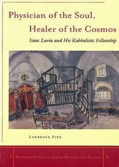 Physician of the Soul, Healer of the Cosmos: Isaac Luria and His Kabbalistic Fellowship, Paperback/Lawrence Fine