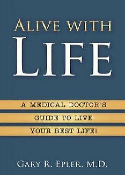 Alive with Life: A Medical Doctor's Guide to Live Your Best Life, Paperback/Gary R. Epler
