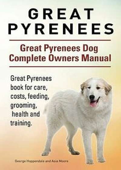 Great Pyrenees. Great Pyrenees Dog Complete Owners Manual. Great Pyrenees Book for Care, Costs, Feeding, Grooming, Health and Training., Paperback/George Hoppendale