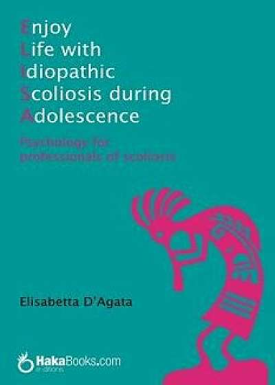 Enjoy life with idiopathic scoliosis during adolescence: Psychology for professionals of scoliosis, Paperback/Elisabetta D'Agata