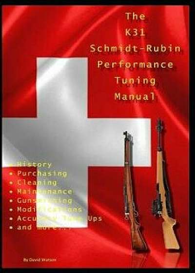 The K31 Schmidt Rubin Performance Tuning Manual: Gunsmithing Tips for Modifying Your K31 Schmidt Rubin Rifles., Paperback/David Watson