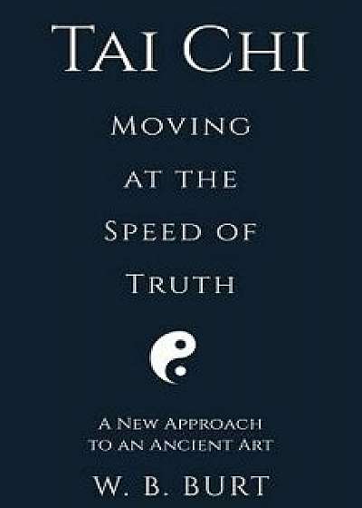 Tai Chi: Moving at the Speed of Truth, Paperback/William Broughton Burt