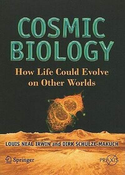 Cosmic Biology: How Life Could Evolve on Other Worlds, Paperback/Louis Neal Irwin