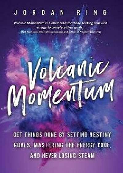 Volcanic Momentum: Get Things Done by Setting Destiny Goals, Mastering the Energy Code, and Never Losing Steam, Paperback/Jordan Ring