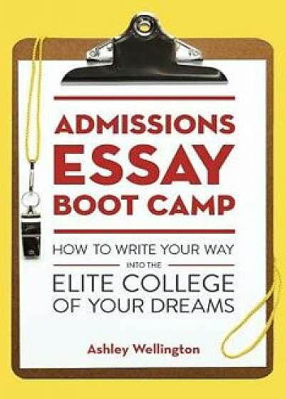 Admissions Essay Boot Camp: How to Write Your Way Into the Elite College of Your Dreams, Paperback/Ashley Wellington