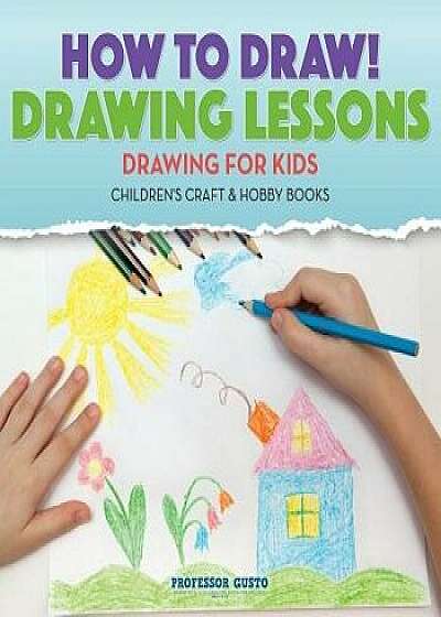 How to Draw! Drawing Lessons - Drawing for Kids - Children's Craft & Hobby Books, Paperback/Professor Gusto