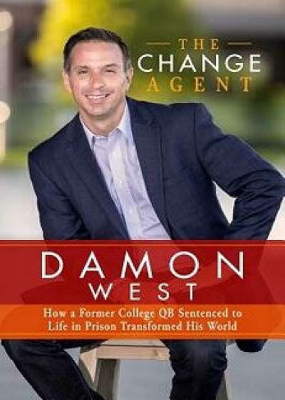 The Change Agent: How a Former College Qb Sentenced to Life in Prison Transformed His World, Hardcover/Damon West