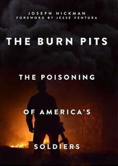 The Burn Pits: The Poisoning of America's Soldiers, Paperback/Joseph Hickman