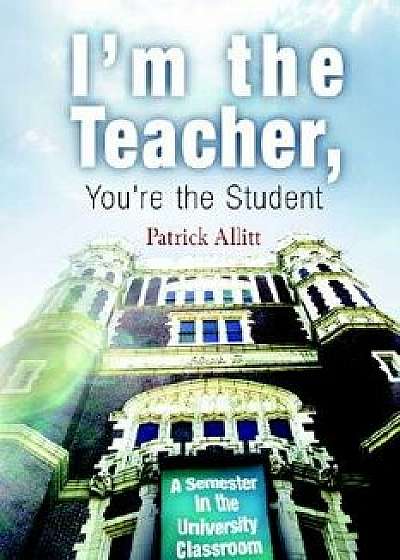 I'm the Teacher, You're the Student: A Semester in the University Classroom, Paperback/Patrick Allitt