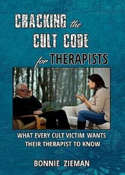 Cracking the Cult Code for Therapists: What Every Cult Victim Wants Their Therapist to Know, Paperback/Bonnie Zieman