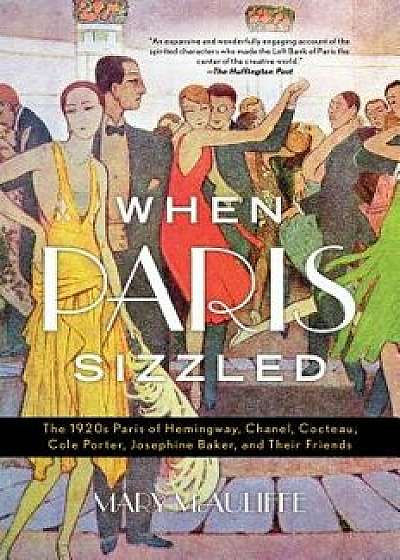 When Paris Sizzled: The 1920s Paris of Hemingway, Chanel, Cocteau, Cole Porter, Josephine Baker, and Their Friends, Paperback/Mary McAuliffe