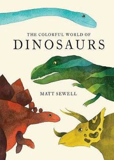 The Colorful World of Dinosaurs, Hardcover/Matt Sewell
