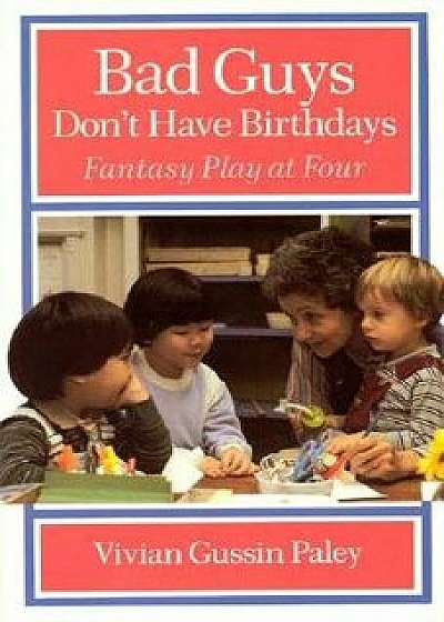 Bad Guys Don't Have Birthdays: Fantasy Play at Four, Paperback/Vivian Gussin Paley